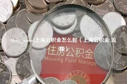 屯昌上海公积金怎么起（上海公积金 流程）