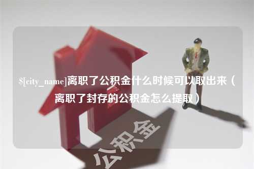 屯昌离职了公积金什么时候可以取出来（离职了封存的公积金怎么提取）